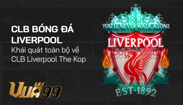 Liverpool – Lịch sử, phong cách, bản sắc và sức mạnh của Lữ đoàn Đỏ 