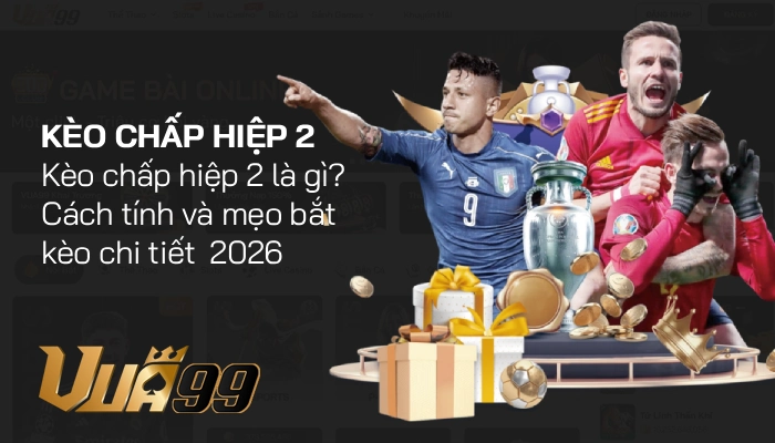 Kèo chấp hiệp 2 là gì? Cách tính điểm và mẹo bắt kèo