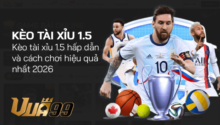 Kèo tài xỉu 1.5 là gì? Giải thích dễ hiểu và cách đọc chuẩn cho người mới